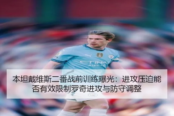 本坦戴维斯二番战前训练曝光：进攻压迫能否有效限制罗奇进攻与防守调整