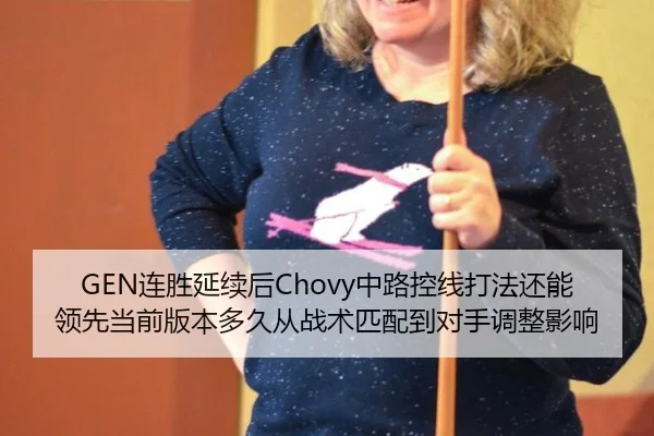 GEN连胜延续后Chovy中路控线打法还能领先当前版本多久从战术匹配到对手调整影响