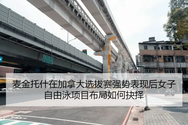 麦金托什在加拿大选拔赛强势表现后女子自由泳项目布局如何抉择