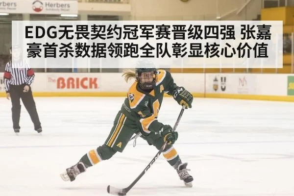 EDG无畏契约冠军赛晋级四强 张嘉豪首杀数据领跑全队彰显核心价值